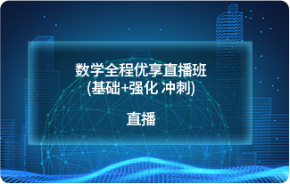 数学全程优享直播班(基础+强化 冲刺)